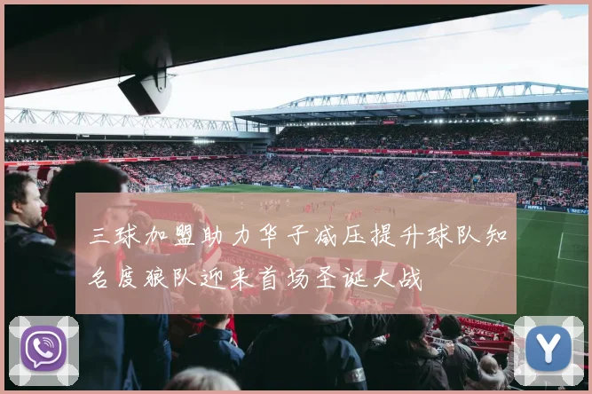三球加盟助力华子减压提升球队知名度狼队迎来首场圣诞大战